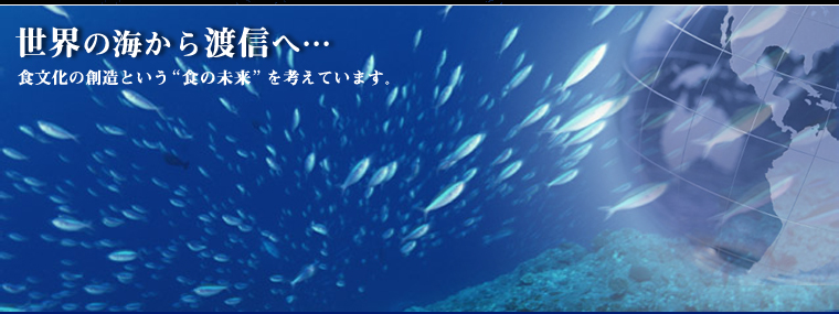 世界の海から渡信へ…
食文化の創造という“食の未来”を考えています。